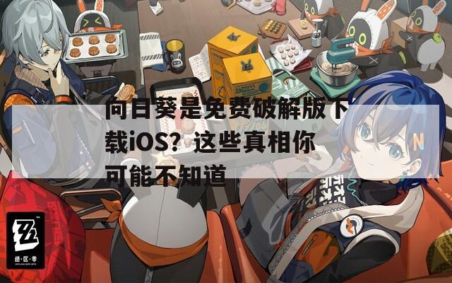 向日葵是免费破解版下载iOS？这些真相你可能不知道  第1张