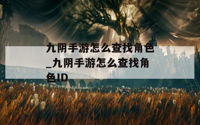 九阴手游怎么查找角色_九阴手游怎么查找角色ID