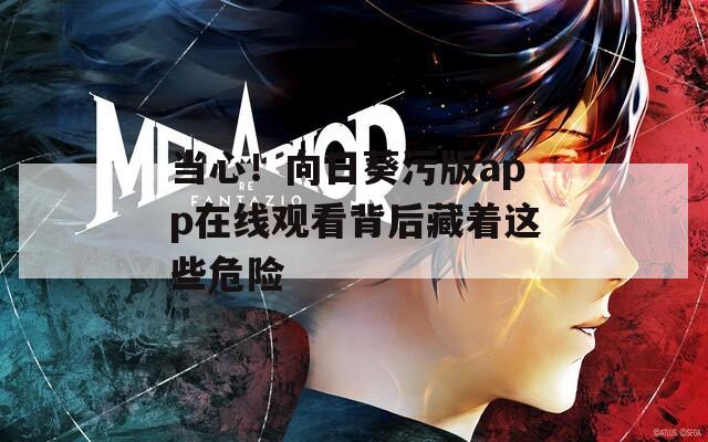 当心！向日葵污版app在线观看背后藏着这些危险