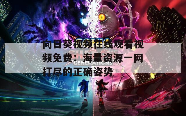 向日葵视频在线观看视频免费：海量资源一网打尽的正确姿势