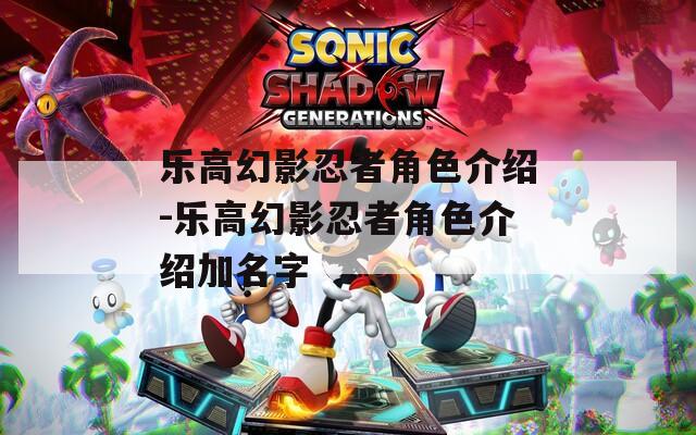 乐高幻影忍者角色介绍-乐高幻影忍者角色介绍加名字