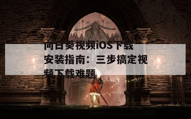 向日葵视频iOS下载安装指南：三步搞定视频下载难题