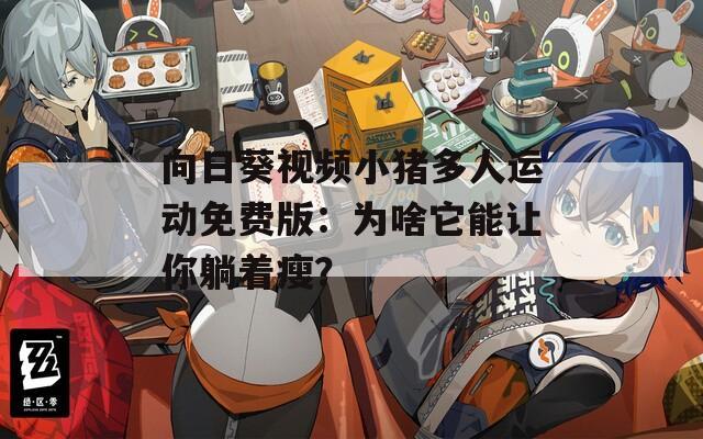 向日葵视频小猪多人运动免费版：为啥它能让你躺着瘦？