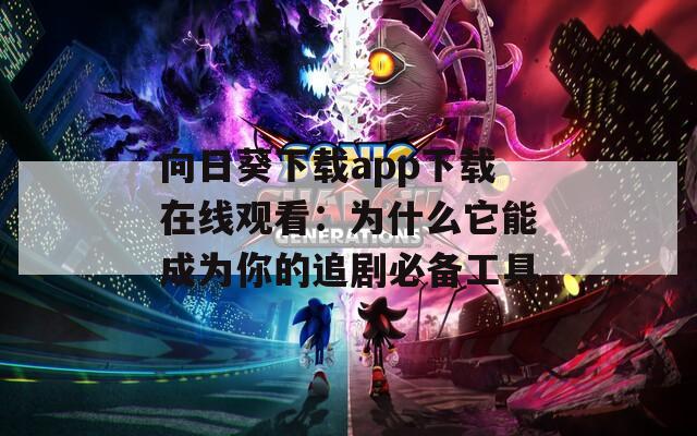 向日葵下载app下载在线观看：为什么它能成为你的追剧必备工具