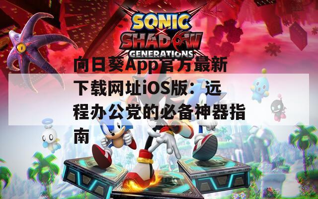 向日葵App官方最新下载网址iOS版：远程办公党的必备神器指南  第1张