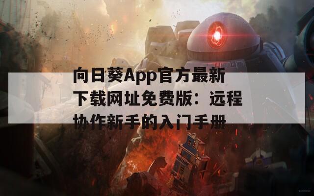向日葵App官方最新下载网址免费版：远程协作新手的入门手册