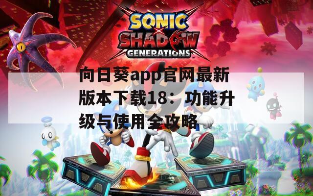 向日葵app官网最新版本下载18：功能升级与使用全攻略  第1张