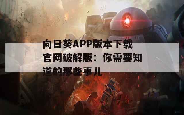 向日葵APP版本下载官网破解版：你需要知道的那些事儿  第1张