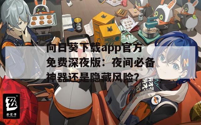 向日葵下载app官方免费深夜版：夜间必备神器还是隐藏风险？  第1张
