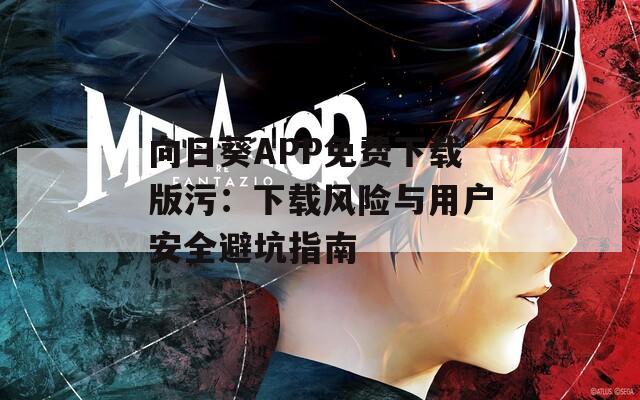 向日葵APP免费下载版污：下载风险与用户安全避坑指南