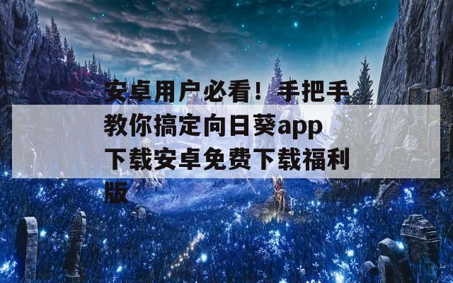 安卓用户必看！手把手教你搞定向日葵app下载安卓免费下载福利版