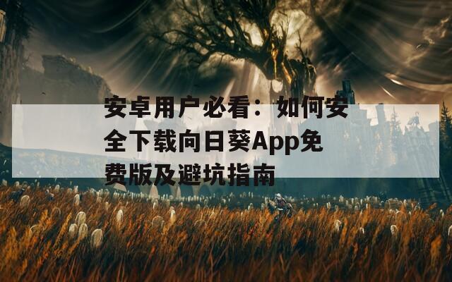 安卓用户必看：如何安全下载向日葵App免费版及避坑指南