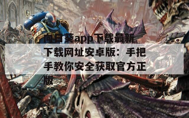 向日葵app下载最新下载网址安卓版：手把手教你安全获取官方正版