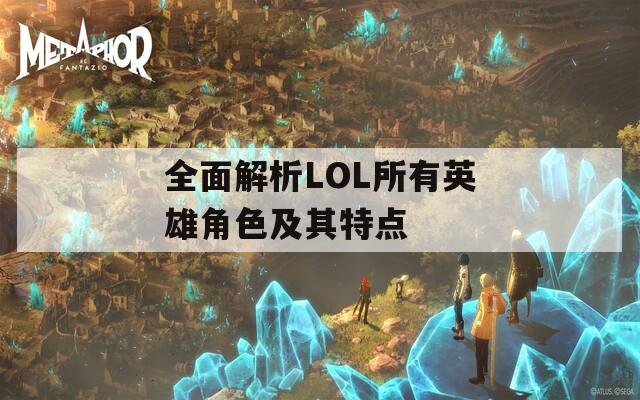 全面解析LOL所有英雄角色及其特点  第1张