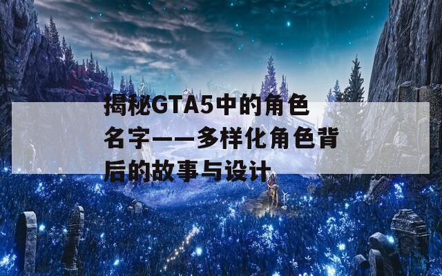 揭秘GTA5中的角色名字——多样化角色背后的故事与设计  第1张