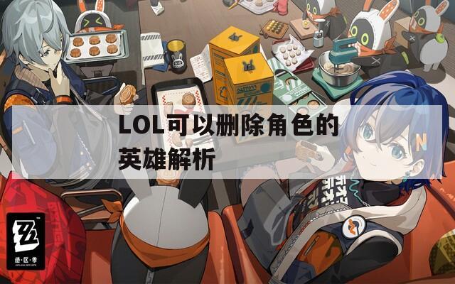 LOL可以删除角色的英雄解析