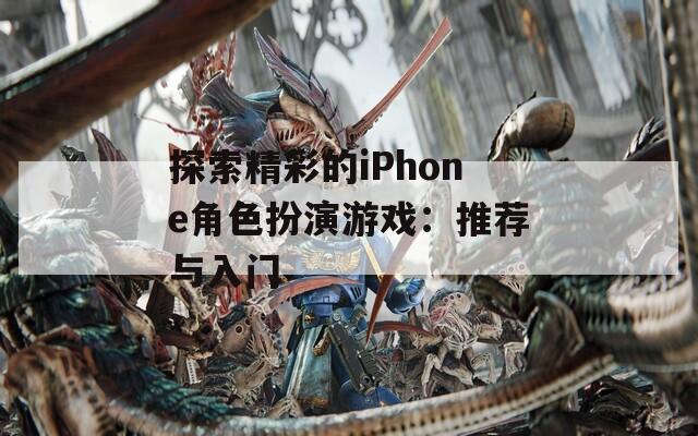 探索精彩的iPhone角色扮演游戏：推荐与入门