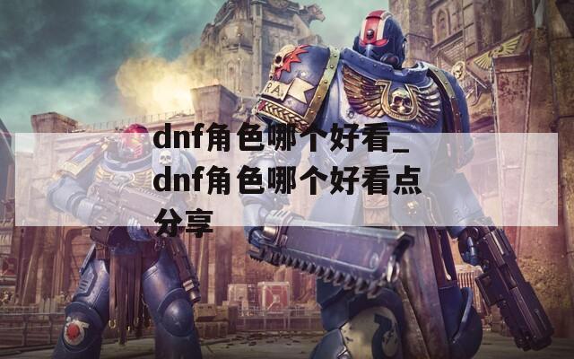 dnf角色哪个好看_dnf角色哪个好看点分享  第1张