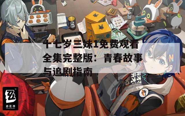 十七岁三妹1免费观看全集完整版：青春故事与追剧指南