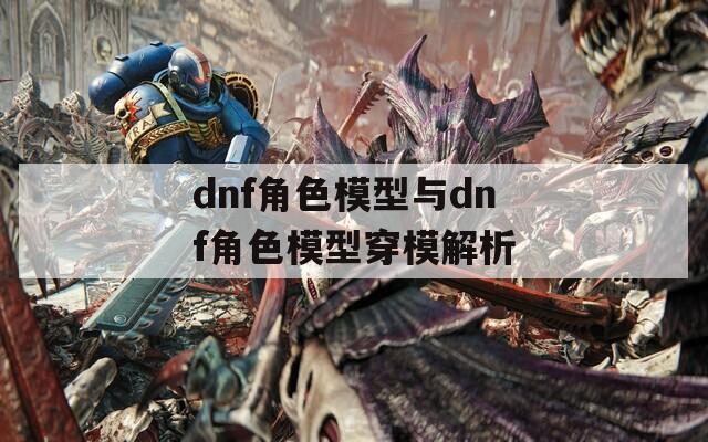 dnf角色模型与dnf角色模型穿模解析  第1张