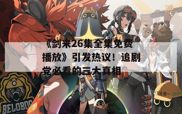《剑来26集全集免费播放》引发热议！追剧党必看的三大真相