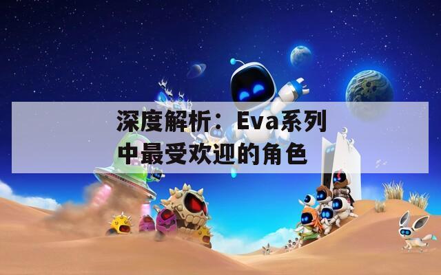 深度解析：Eva系列中最受欢迎的角色  第1张