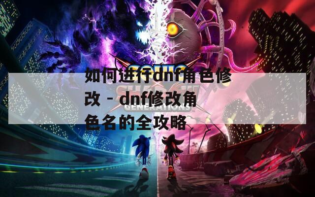 如何进行dnf角色修改 - dnf修改角色名的全攻略  第1张