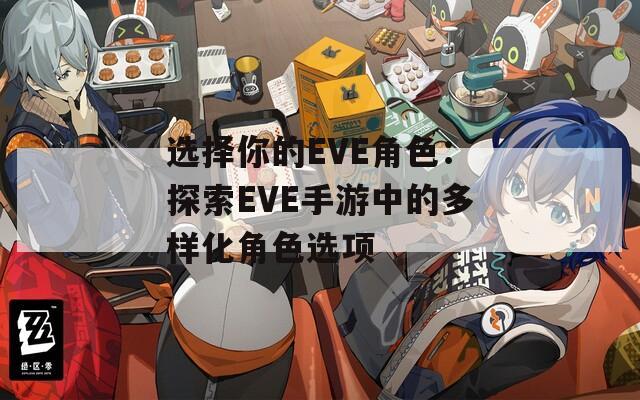 选择你的EVE角色：探索EVE手游中的多样化角色选项