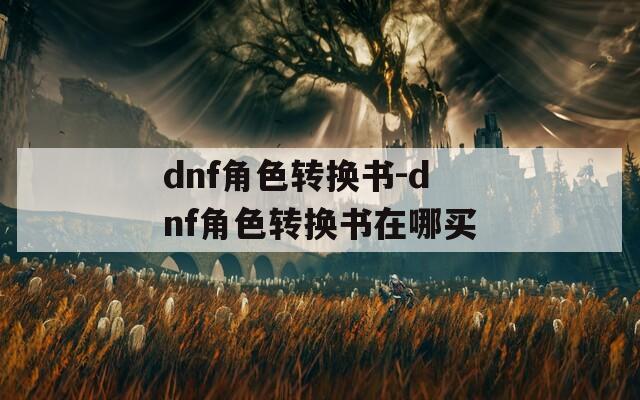 dnf角色转换书-dnf角色转换书在哪买  第1张