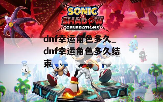 dnf幸运角色多久_dnf幸运角色多久结束