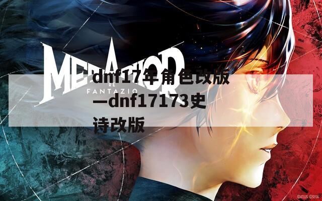 dnf17年角色改版—dnf17173史诗改版  第1张