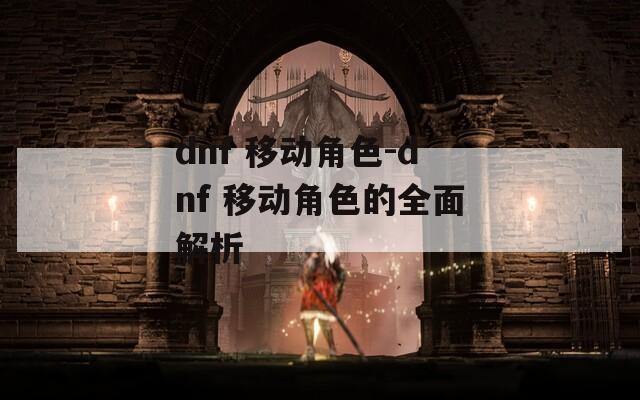 dnf 移动角色-dnf 移动角色的全面解析