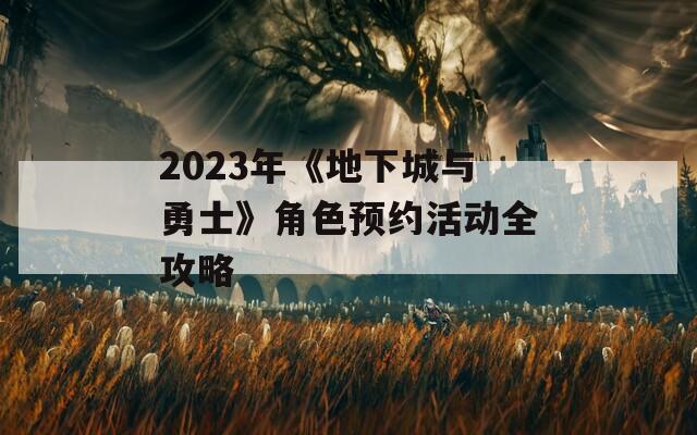 2023年《地下城与勇士》角色预约活动全攻略  第1张
