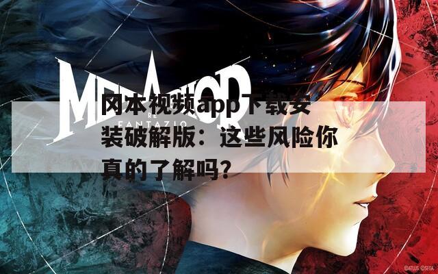 冈本视频app下载安装破解版：这些风险你真的了解吗？