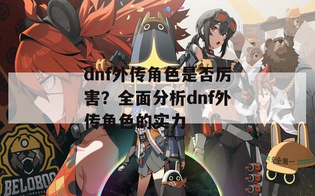 dnf外传角色是否厉害？全面分析dnf外传角色的实力  第1张