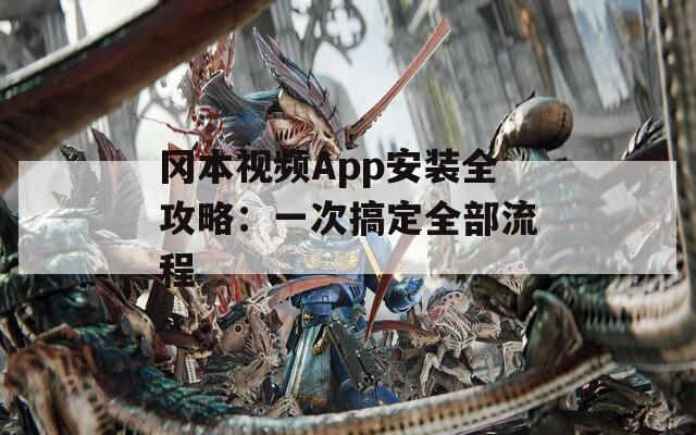 冈本视频App安装全攻略：一次搞定全部流程