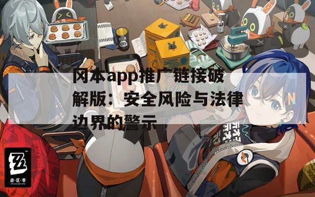 冈本app推广链接破解版：安全风险与法律边界的警示