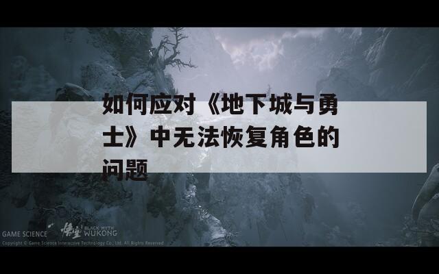 如何应对《地下城与勇士》中无法恢复角色的问题