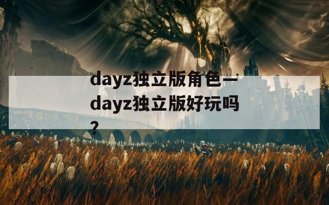 dayz独立版角色—dayz独立版好玩吗？