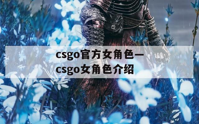 csgo官方女角色—csgo女角色介绍  第1张