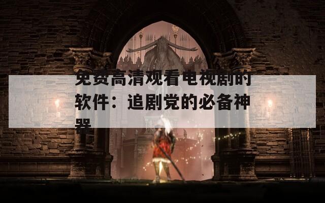 免费高清观看电视剧的软件：追剧党的必备神器  第1张