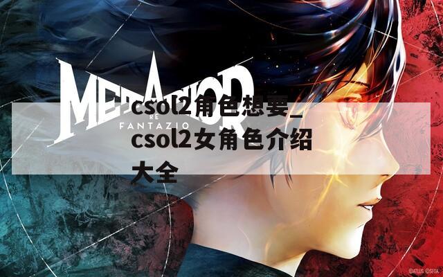 csol2角色想要_csol2女角色介绍大全