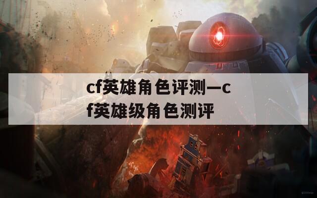 cf英雄角色评测—cf英雄级角色测评  第1张