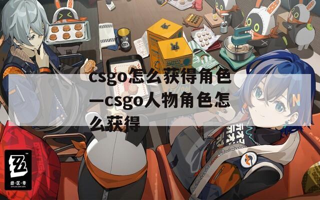 csgo怎么获得角色—csgo人物角色怎么获得