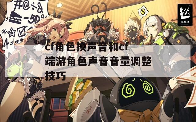 cf角色换声音和cf端游角色声音音量调整技巧