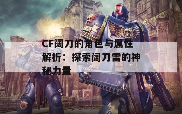 CF阔刀的角色与属性解析：探索阔刀雷的神秘力量