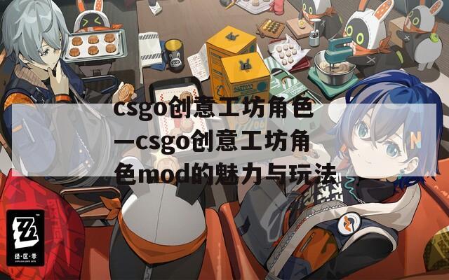 csgo创意工坊角色—csgo创意工坊角色mod的魅力与玩法