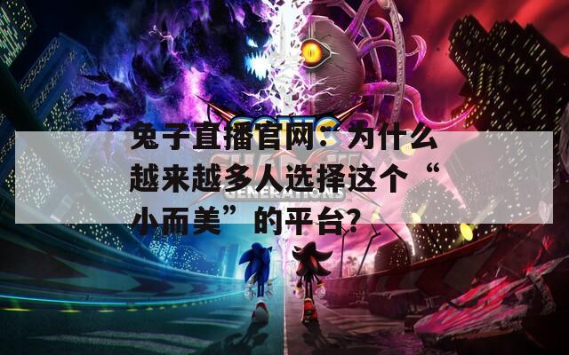 兔子直播官网：为什么越来越多人选择这个“小而美”的平台？  第1张