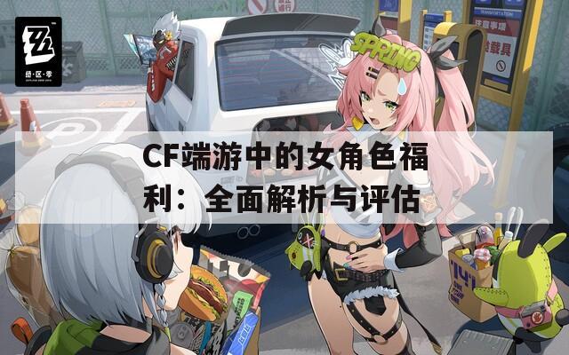 CF端游中的女角色福利：全面解析与评估  第1张