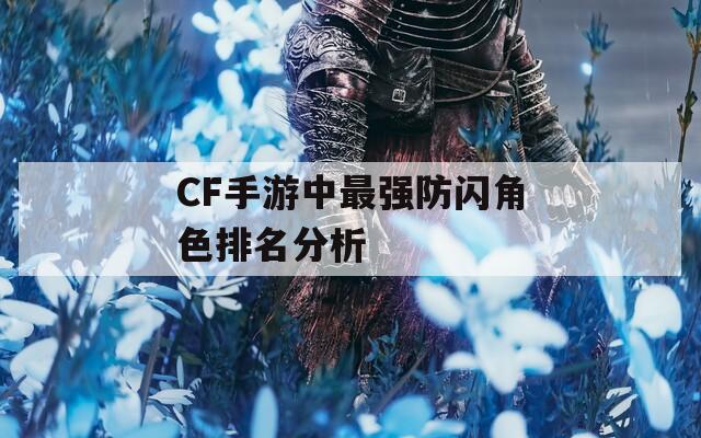 CF手游中最强防闪角色排名分析